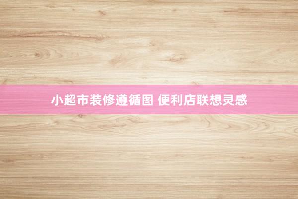 小超市装修遵循图 便利店联想灵感