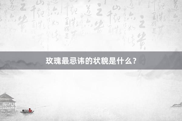 玫瑰最忌讳的状貌是什么？